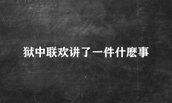 狱中联欢讲了一件什麽事