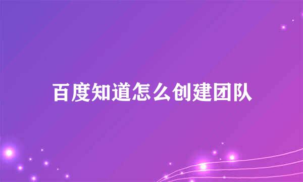 百度知道怎么创建团队