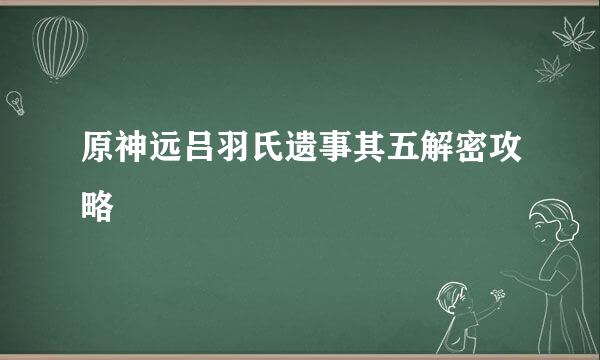 原神远吕羽氏遗事其五解密攻略