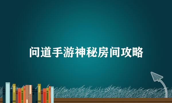 问道手游神秘房间攻略