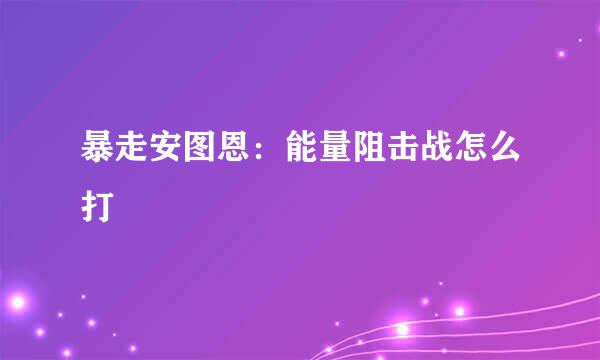暴走安图恩：能量阻击战怎么打