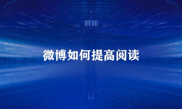 微博如何提高阅读