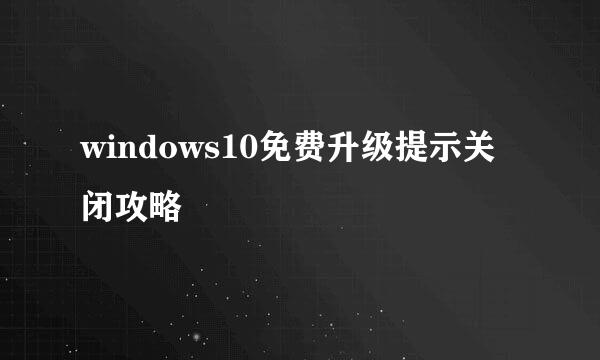 windows10免费升级提示关闭攻略