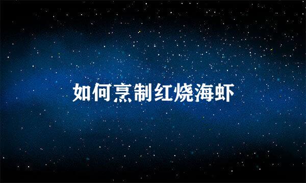 如何烹制红烧海虾
