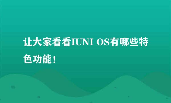 让大家看看IUNI OS有哪些特色功能！