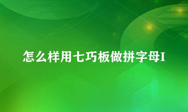 怎么样用七巧板做拼字母I