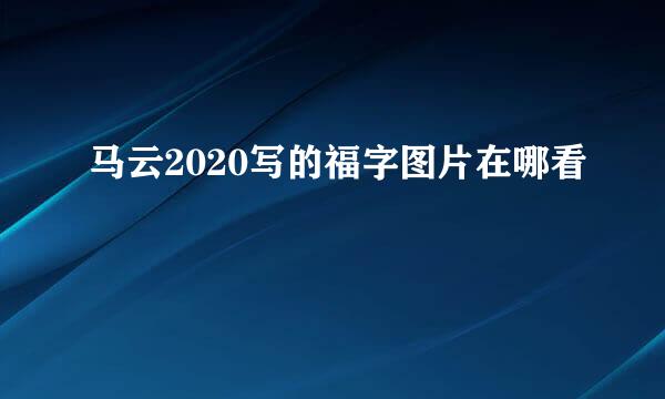 马云2020写的福字图片在哪看
