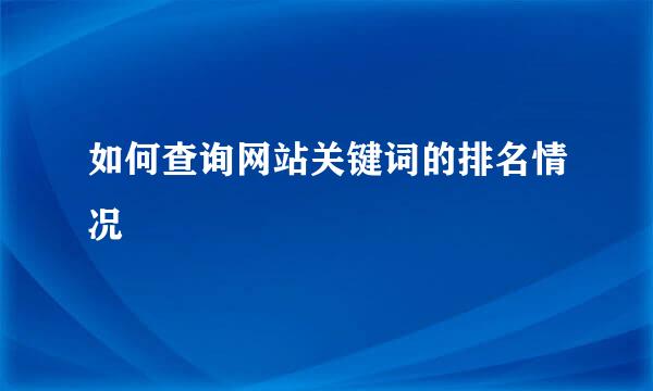 如何查询网站关键词的排名情况