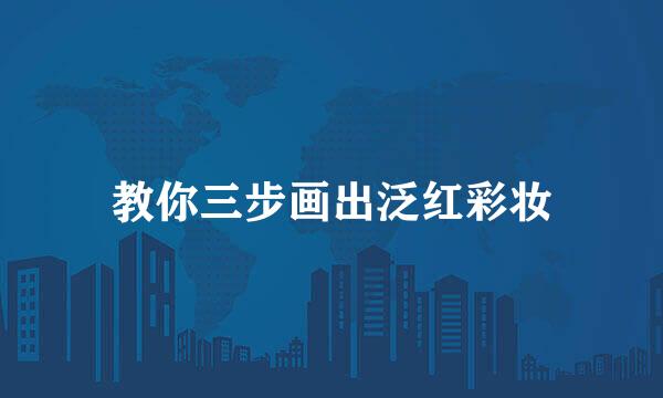 教你三步画出泛红彩妆