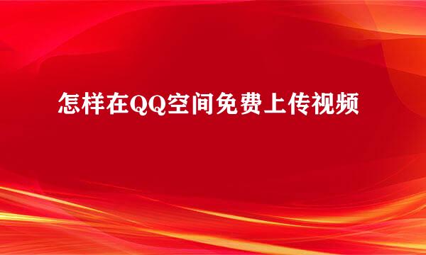 怎样在QQ空间免费上传视频