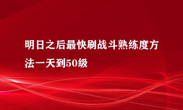 明日之后最快刷战斗熟练度方法一天到50级