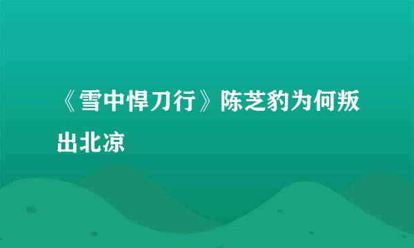 《雪中悍刀行》陈芝豹为何叛出北凉