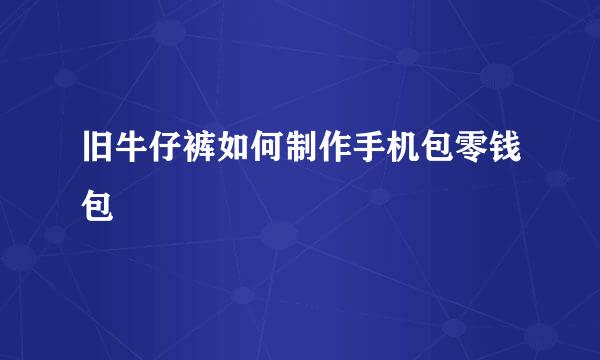 旧牛仔裤如何制作手机包零钱包