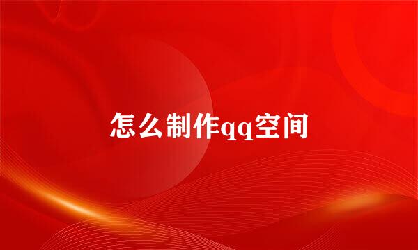 怎么制作qq空间