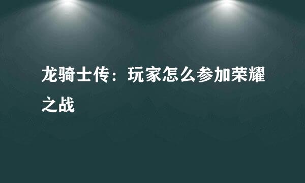 龙骑士传：玩家怎么参加荣耀之战