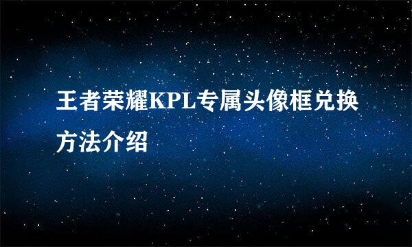 王者荣耀KPL专属头像框兑换方法介绍
