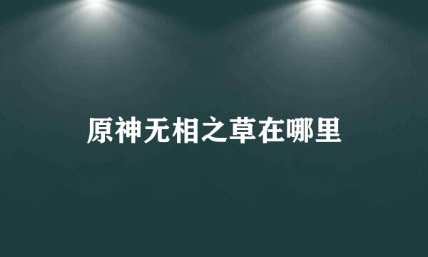 原神无相之草在哪里