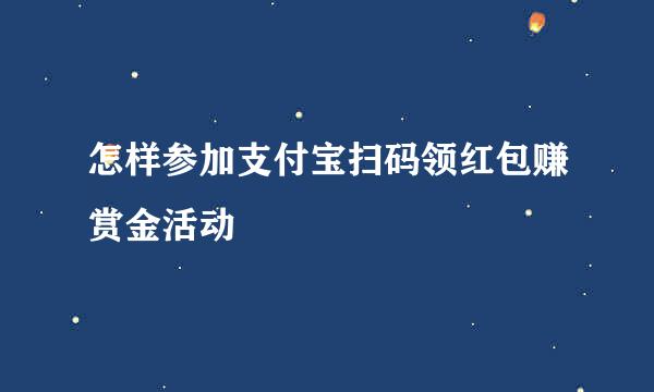 怎样参加支付宝扫码领红包赚赏金活动