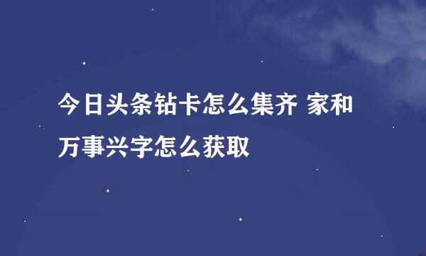 今日头条钻卡怎么集齐 家和万事兴字怎么获取