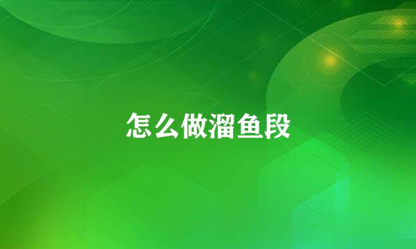怎么做溜鱼段
