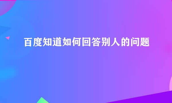 百度知道如何回答别人的问题