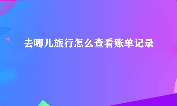 去哪儿旅行怎么查看账单记录