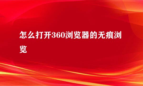 怎么打开360浏览器的无痕浏览
