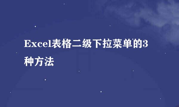 Excel表格二级下拉菜单的3种方法