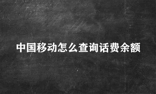 中国移动怎么查询话费余额