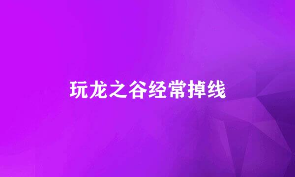 玩龙之谷经常掉线