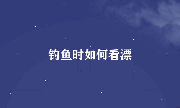 钓鱼时如何看漂