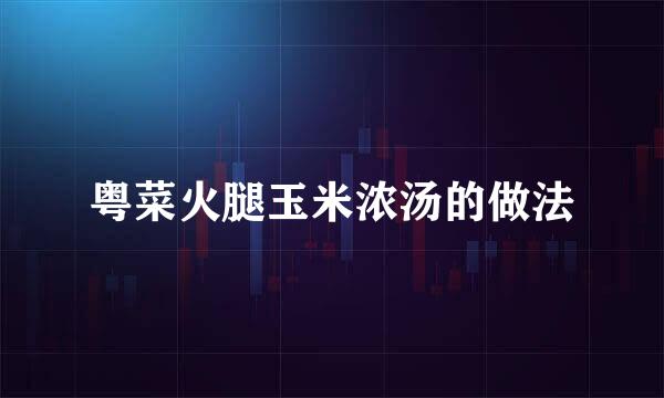 粤菜火腿玉米浓汤的做法
