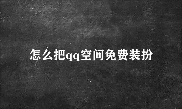 怎么把qq空间免费装扮