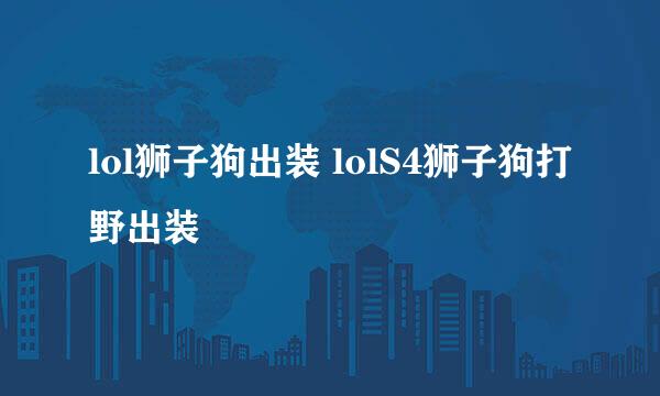 lol狮子狗出装 lolS4狮子狗打野出装