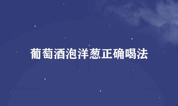 葡萄酒泡洋葱正确喝法