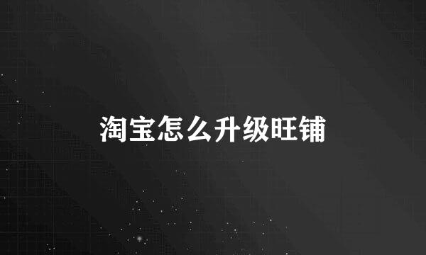 淘宝怎么升级旺铺