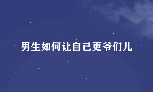 男生如何让自己更爷们儿