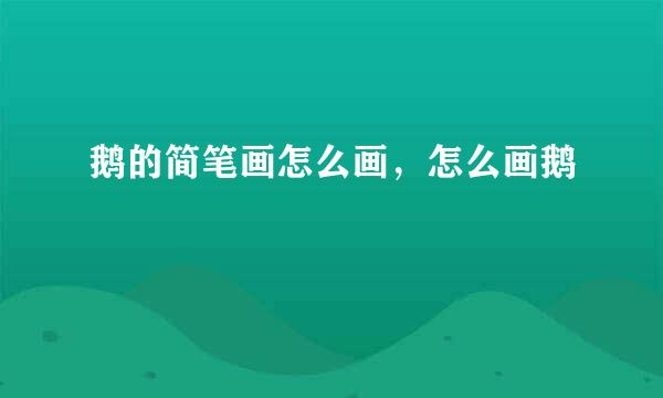 鹅的简笔画怎么画，怎么画鹅
