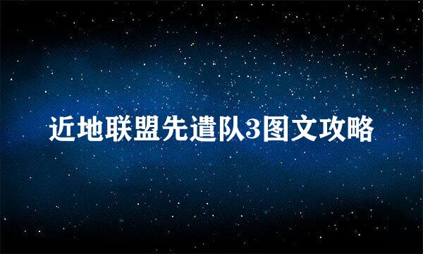 近地联盟先遣队3图文攻略