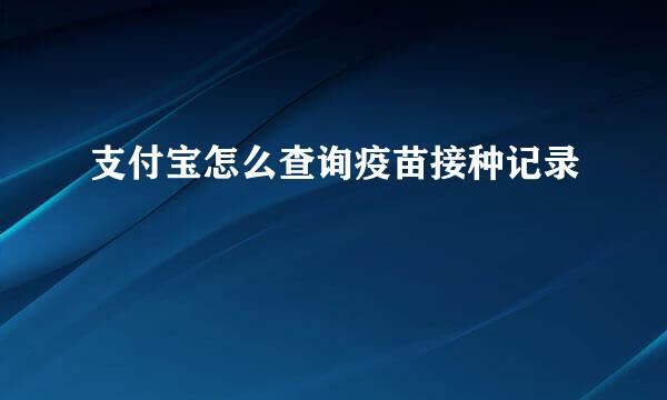 支付宝怎么查询疫苗接种记录