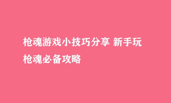 枪魂游戏小技巧分享 新手玩枪魂必备攻略