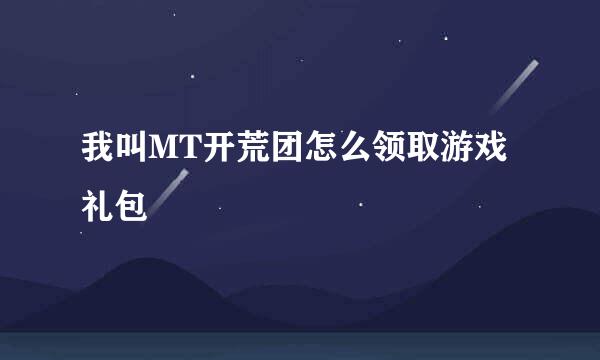 我叫MT开荒团怎么领取游戏礼包