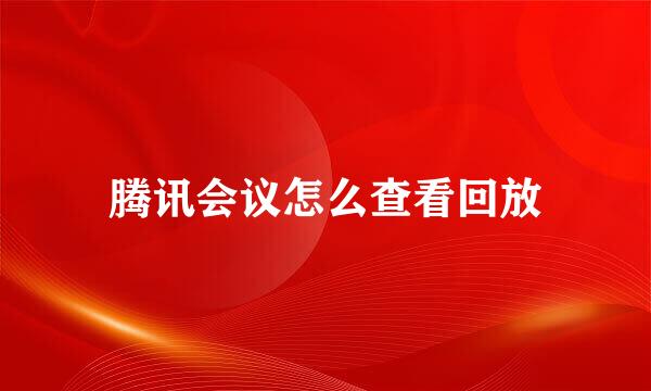 腾讯会议怎么查看回放