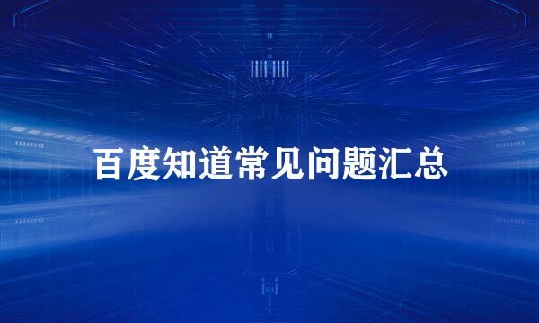 百度知道常见问题汇总