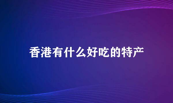 香港有什么好吃的特产