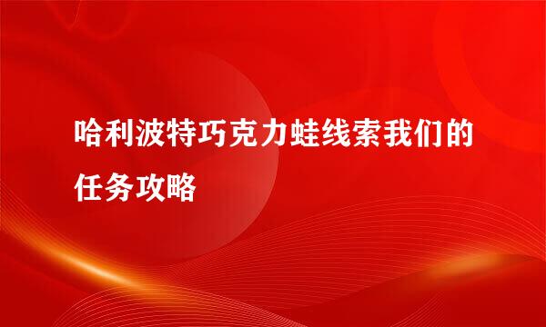 哈利波特巧克力蛙线索我们的任务攻略
