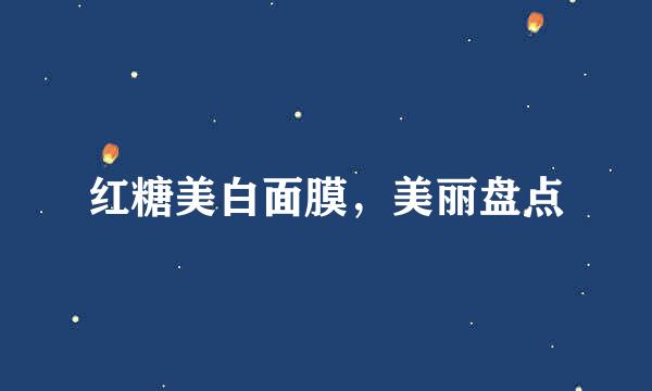 红糖美白面膜，美丽盘点