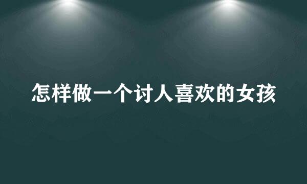 怎样做一个讨人喜欢的女孩