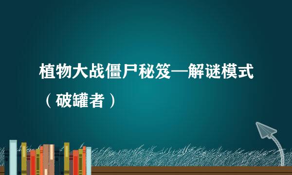 植物大战僵尸秘笈—解谜模式（破罐者）