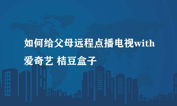 如何给父母远程点播电视with爱奇艺 桔豆盒子